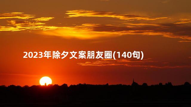 2023年除夕文案朋友圈(140句) 除夕能不能回娘家